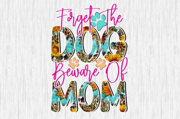 Forget the Dog Beware of Mom Sublimation
